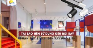 Cách lựa chọn đèn LED rọi ray đúng đắn?